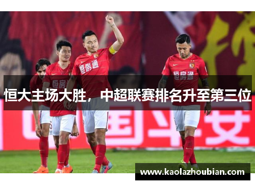 恒大主场大胜，中超联赛排名升至第三位