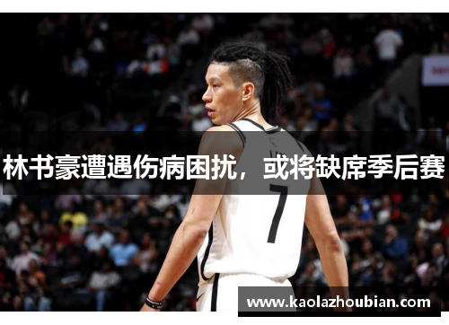 林书豪遭遇伤病困扰，或将缺席季后赛