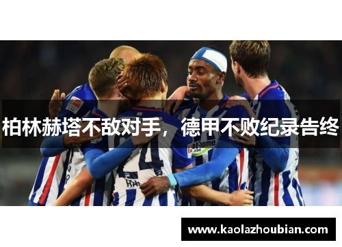 柏林赫塔不敌对手，德甲不败纪录告终