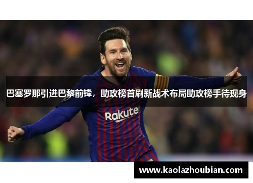 巴塞罗那引进巴黎前锋，助攻榜首刷新战术布局助攻榜手待现身