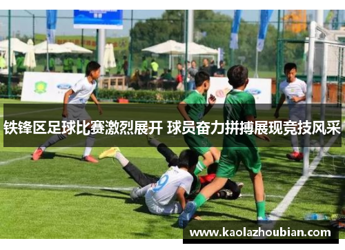 铁锋区足球比赛激烈展开 球员奋力拼搏展现竞技风采