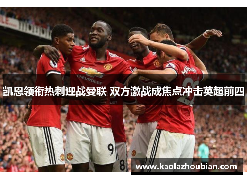 凯恩领衔热刺迎战曼联 双方激战成焦点冲击英超前四
