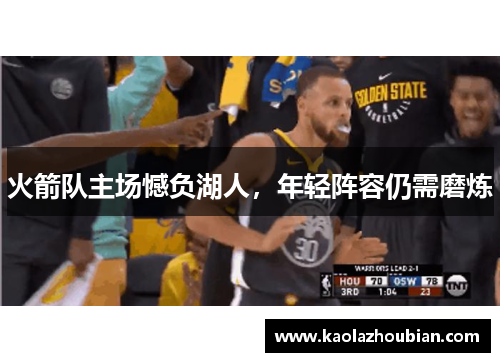 火箭队主场憾负湖人，年轻阵容仍需磨炼