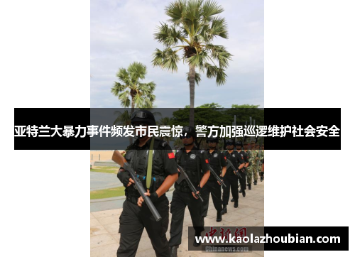 亚特兰大暴力事件频发市民震惊，警方加强巡逻维护社会安全