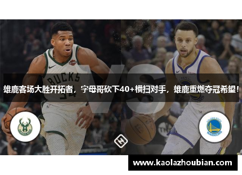雄鹿客场大胜开拓者，字母哥砍下40+横扫对手，雄鹿重燃夺冠希望！