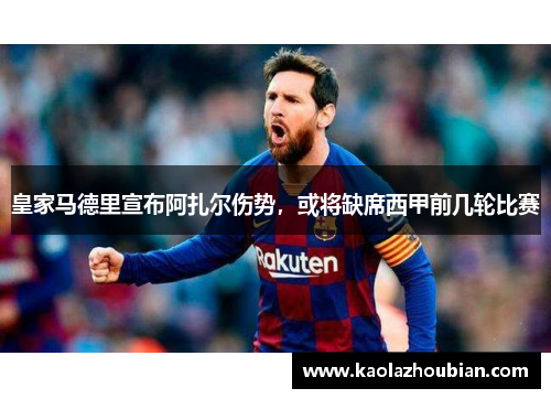 皇家马德里宣布阿扎尔伤势，或将缺席西甲前几轮比赛