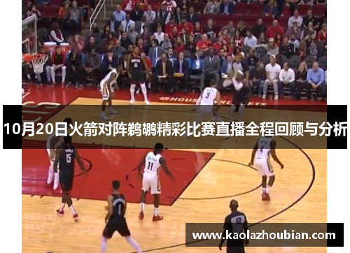 10月20日火箭对阵鹈鹕精彩比赛直播全程回顾与分析