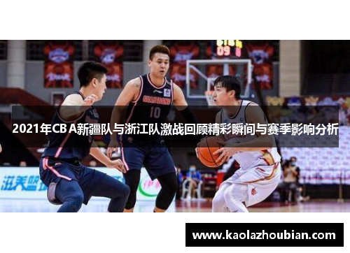 2021年CBA新疆队与浙江队激战回顾精彩瞬间与赛季影响分析