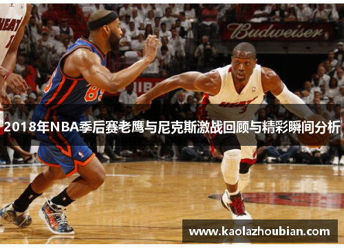2018年NBA季后赛老鹰与尼克斯激战回顾与精彩瞬间分析