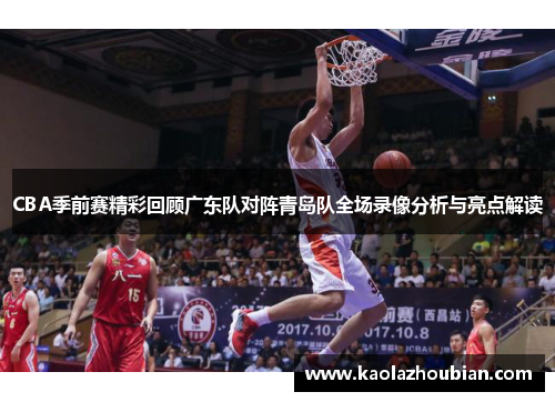 CBA季前赛精彩回顾广东队对阵青岛队全场录像分析与亮点解读