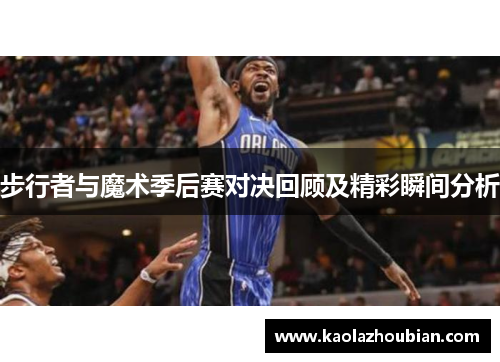 步行者与魔术季后赛对决回顾及精彩瞬间分析