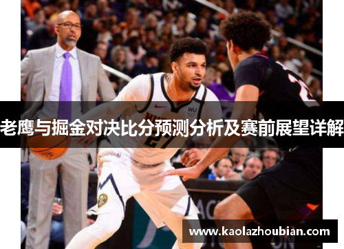 老鹰与掘金对决比分预测分析及赛前展望详解