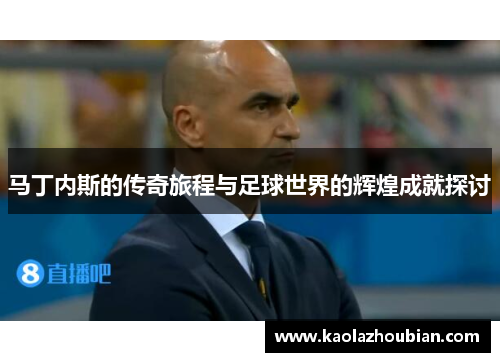马丁内斯的传奇旅程与足球世界的辉煌成就探讨