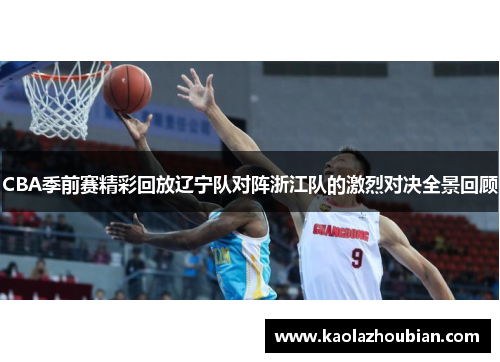 CBA季前赛精彩回放辽宁队对阵浙江队的激烈对决全景回顾