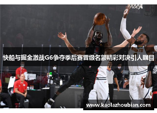 快船与掘金激战G6争夺季后赛晋级名额精彩对决引人瞩目