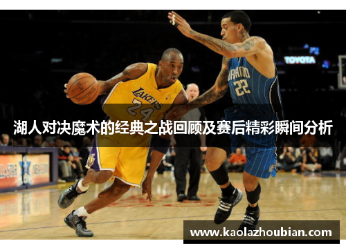湖人对决魔术的经典之战回顾及赛后精彩瞬间分析