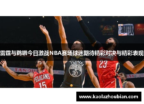 雷霆与鹈鹕今日激战NBA赛场球迷期待精彩对决与精彩表现
