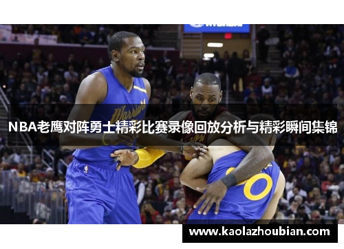 NBA老鹰对阵勇士精彩比赛录像回放分析与精彩瞬间集锦
